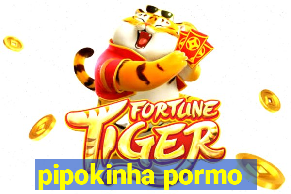 pipokinha pormo